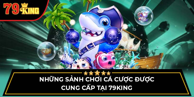 Những sảnh chơi cá cược được cung cấp tại 79King