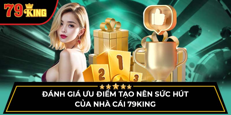 Đánh giá ưu điểm tạo nên sức hút của nhà cái 79King