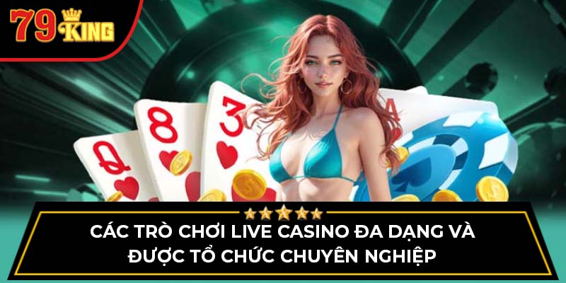 Các trò chơi live casino đa dạng và được tổ chức chuyên nghiệp