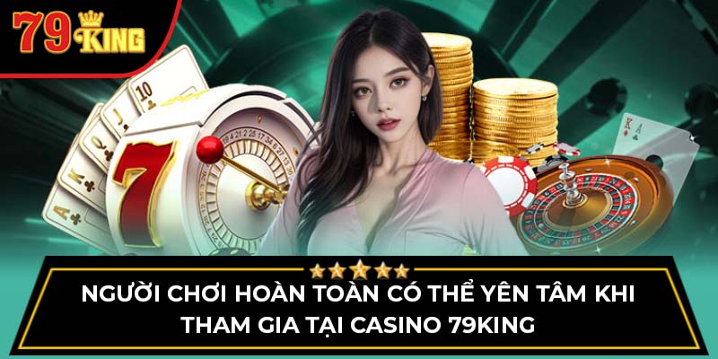 Người chơi hoàn toàn có thể yên tâm khi tham gia tại Casino 79King