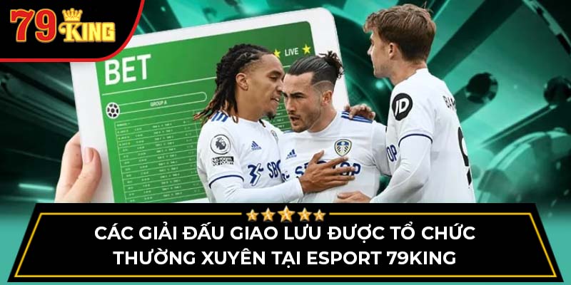 Các giải đấu giao lưu được tổ chức thường xuyên tại Esport 79King