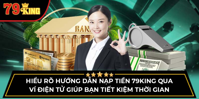 Hiểu rõ hướng dẫn nạp tiền 79King qua ví điện tử giúp bạn tiết kiệm thời gian