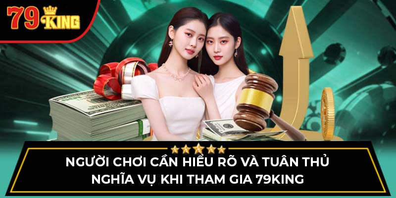 Người chơi cần hiểu rõ và tuân thủ nghĩa vụ khi tham gia 79King