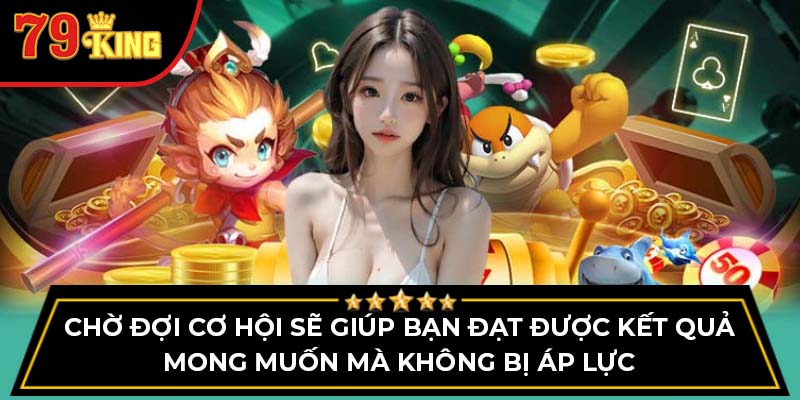 Chờ đợi cơ hội sẽ giúp bạn đạt được kết quả mong muốn mà không bị áp lực