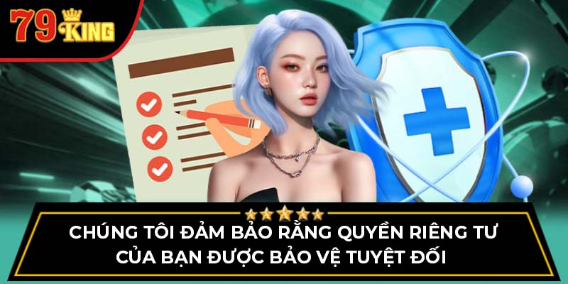 Chúng tôi đảm bảo rằng quyền riêng tư của bạn được bảo vệ tuyệt đối 