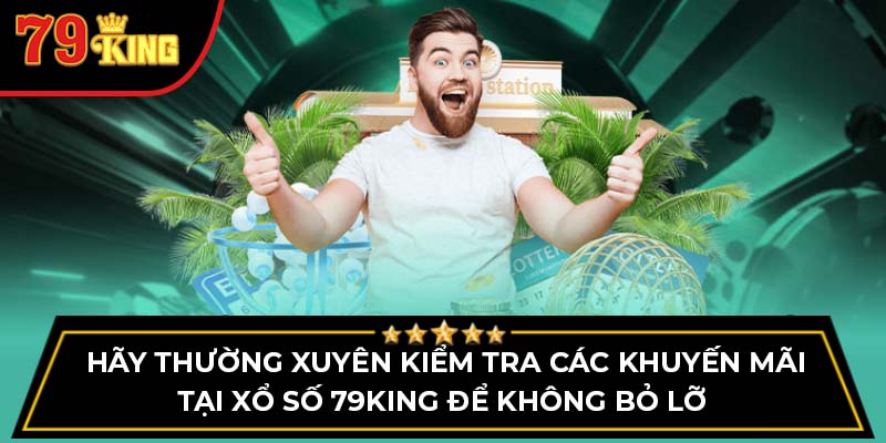 Hãy thường xuyên kiểm tra các khuyến mãi tại Xổ số 79king để không bỏ lỡ